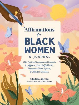 Affirmations for Black Women: A Journal: 100+ Positive Messages and Prompts to Affirm Your Self-Worth, Empower Your Spirit, & Attract Success - Oludara Adeeyo
