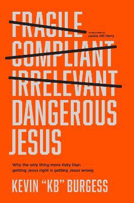 Dangerous Jesus: Why the Only Thing More Risky Than Getting Jesus Right Is Getting Jesus Wrong - Kevin Kb Burgess