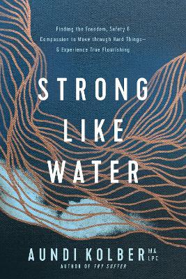 Strong Like Water: Finding the Freedom, Safety, and Compassion to Move Through Hard Things--And Experience True Flourishing - Aundi Kolber