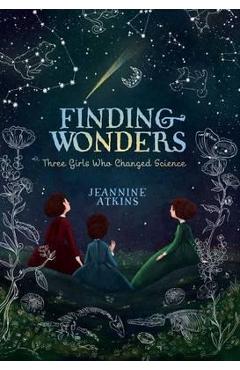 Coperta cărții 'Finding Wonders: Three Girls Who Changed Science - Jeannine Atkins'
