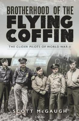 Brotherhood of the Flying Coffin: The Glider Pilots of World War II - Scott Mcgaugh