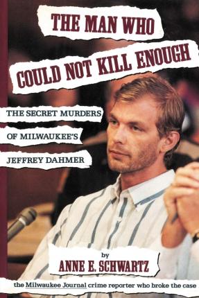 The Man Who Could Not Kill Enough: The Secret Murders of Milwaukee's Jeffrey Dahmer - Anne E. Schwartz