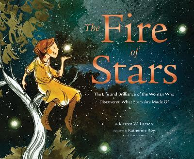 The Fire of Stars: The Life and Brilliance of the Woman Who Discovered What Stars Are Made of - Kirsten W. Larson