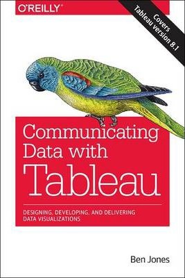 Communicating Data with Tableau: Designing, Developing, and Delivering Data Visualizations - Ben Jones