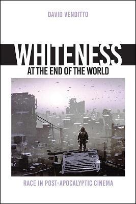 Whiteness at the End of the World: Race in Post-Apocalyptic Cinema - David Venditto