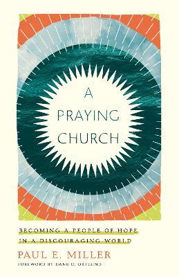 A Praying Church: Becoming a People of Hope in a Discouraging World - Paul E. Miller