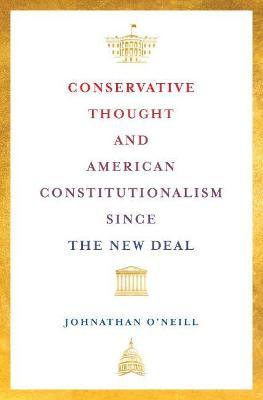 Conservative Thought and American Constitutionalism Since the New Deal - Johnathan O'neill