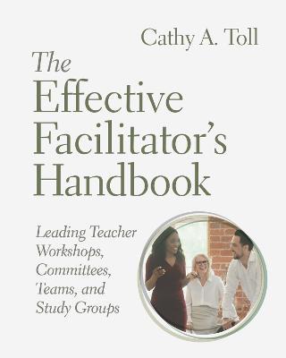 The Effective Facilitator's Handbook: Leading Teacher Workshops, Committees, Teams, and Study Groups - Cathy A. Toll