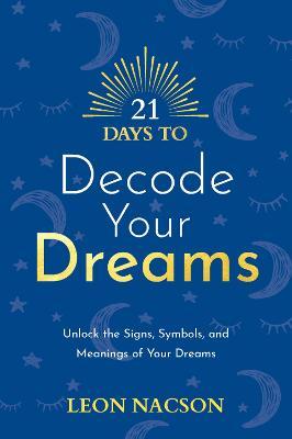 21 Days to Decode Your Dreams: Unlock the Signs, Symbols, and Meanings of Your Dreams - Leon Nacson