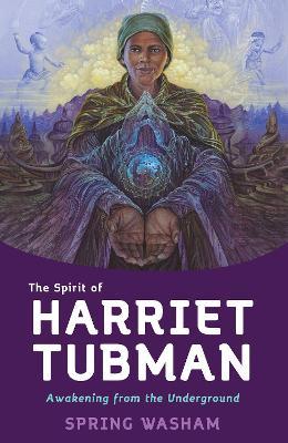 The Spirit of Harriet Tubman: Awakening from the Underground - Spring Washam