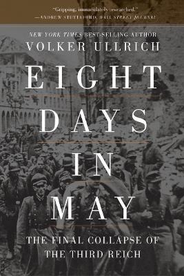 Eight Days in May: The Final Collapse of the Third Reich - Volker Ullrich
