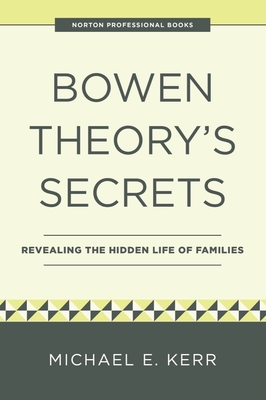 Bowen Theory's Secrets: Revealing the Hidden Life of Families - Michael E. Kerr