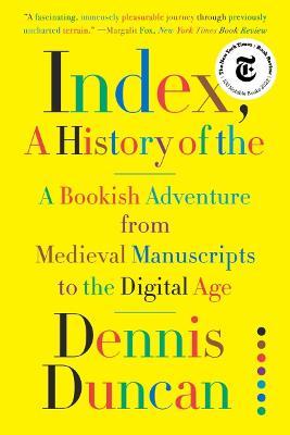 Index, A History of the: A Bookish Adventure from Medieval Manuscripts to the Digital Age - Dennis Duncan