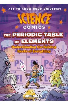 Science Comics: The Periodic Table of Elements: Understanding the Building Blocks of Everything - Jon Chad