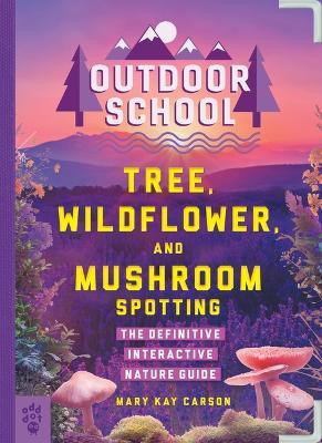 Outdoor School: Tree, Wildflower, and Mushroom Spotting: The Definitive Interactive Nature Guide - Mary Kay Carson