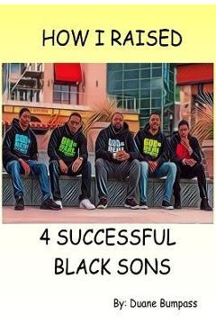 Coperta cărții 'How I Raised 4 Successful Black Sons - Duane Bumpass'