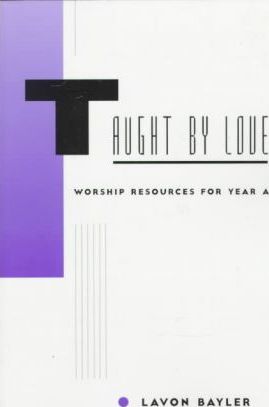 Taught by Love: Worship Resources for Year A - Lavon Bayler