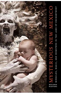 Mysterious New Mexico: Miracles, Magic, and Monsters in the Land of Enchantment - Benjamin Radford