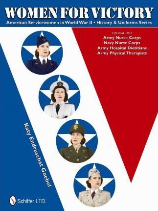 Women for Victory: Army Nurse Corps, Navy Nurse Corps, Army Hospital Dietitians, Army Physical Therapists - Katy Endruschat Goebel