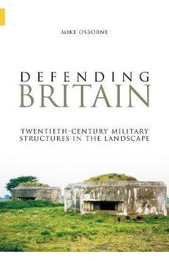 Coperta cărții 'Defending Britain: Twentieth-Century Military Structures in the Landscape - Mike Osborne'