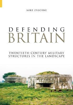 Coperta cărții 'Defending Britain: Twentieth-Century Military Structures in the Landscape - Mike Osborne'