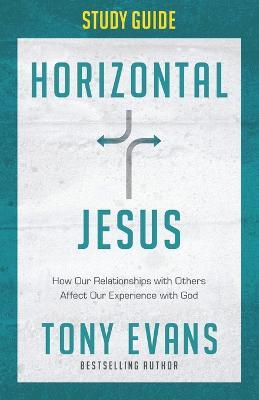 Horizontal Jesus Study Guide: How Our Relationships with Others Affect Our Experience with God - Tony Evans