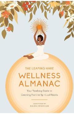 Coperta cărții 'The Leaping Hare Wellness Almanac: Your Yearlong Guide to Creating Positive Spiritual Habits - Raluca Spatacean'