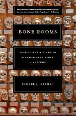 Bone Rooms: From Scientific Racism to Human Prehistory in Museums - Samuel J. Redman