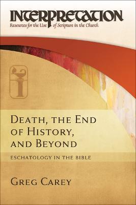 Death, the End of History, and Beyond: Eschatology in the Bible - Greg Carey