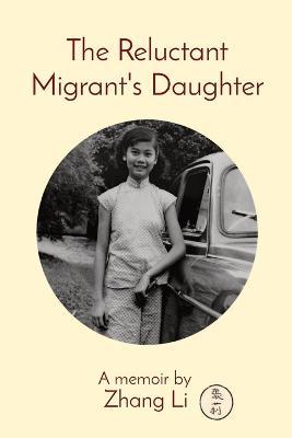 The Reluctant Migrant's Daughter: A memoir by - Li Zhang