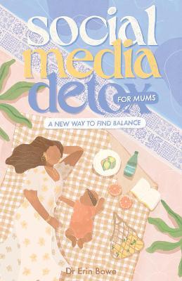 Social Media Detox for Mums: A new way to find balance - Erin Bowe