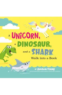 A Unicorn, a Dinosaur, and a Shark Walk Into a Book - Jonathan Fenske