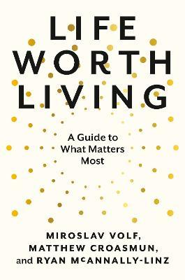 Life Worth Living: A Guide to What Matters Most - Miroslav Volf