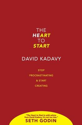 The Heart to Start: Stop Procrastinating & Start Creating - David Kadavy