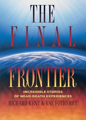 Final Frontier: Incredible Stories of Near-death Experiences - Richard Kent