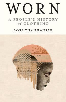 Worn: A People's History of Clothing - Sofi Thanhauser