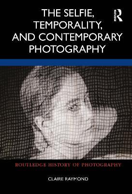 The Selfie, Temporality, and Contemporary Photography - Claire Raymond
