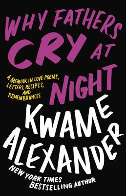Why Fathers Cry at Night: A Memoir in Love Poems, Recipes, Letters, and Remembrances - Kwame Alexander