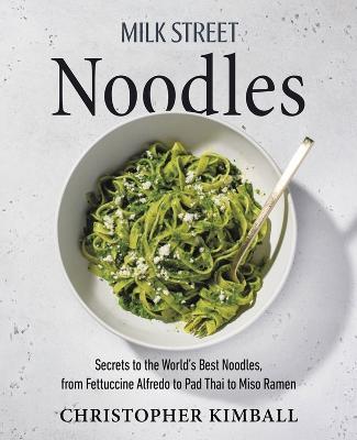 Milk Street Noodles: Secrets to the World's Best Noodles, from Fettuccine Alfredo to Pad Thai to Miso Ramen - Christopher Kimball