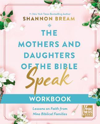 The Mothers and Daughters of the Bible Speak Workbook: Lessons on Faith from Nine Biblical Families - Shannon Bream