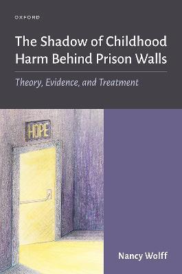 The Shadow of Childhood Harm Behind Prison Walls: Theory, Evidence, and Treatment - Nancy Wolff