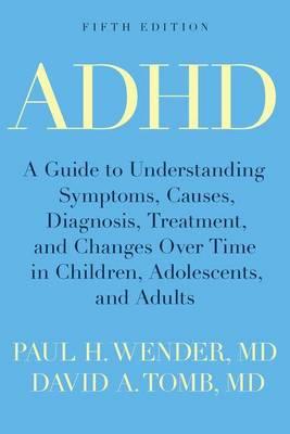 ADHD: A Guide to Understanding Symptoms, Causes, Diagnosis, Treatment, and Changes Over Time in Children, Adolescents, and A - Paul H. Wender