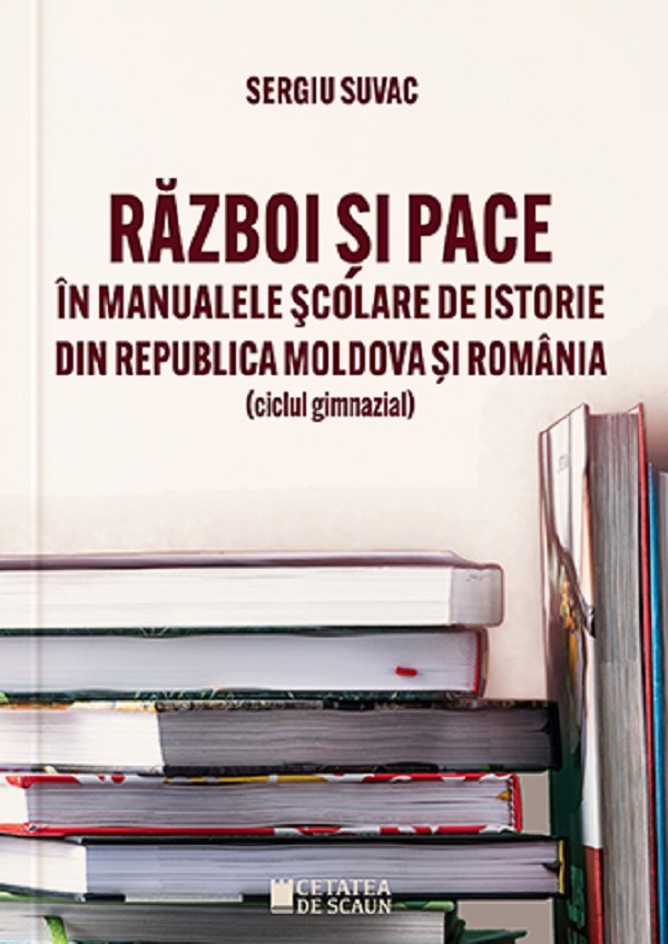Razboi si pace in manualele scolare de istorie din Republica Moldova si Romania - Sergiu Suvac