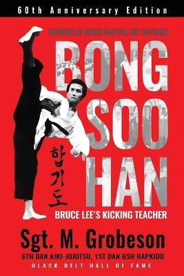 Founder of Mixed Martial Art Hapkido - Bong Soo Han - Bruce Lee's Kicking Teacher - Sgt M. Grobeson