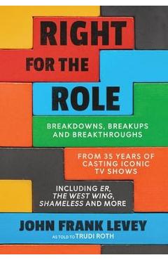 Coperta cărții 'Right for the Role: Breakdowns, Breakups and Breakthroughs From 35 Years of Casting Iconic TV Shows - John Frank Levey'
