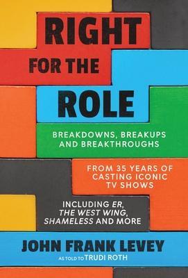 Right for the Role: Breakdowns, Breakups and Breakthroughs From 35 Years of Casting Iconic TV Shows - John Frank Levey