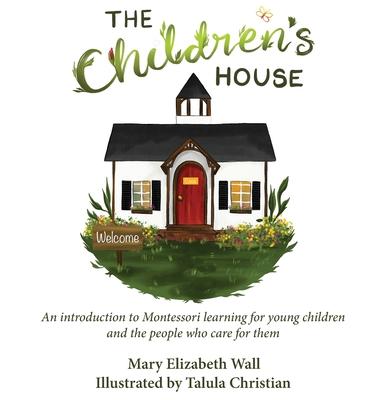 The Children's House: An introduction to Montessori learning for young children and the people who care for them - Mary Elizabeth Wall