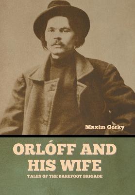Orl�ff and His Wife: Tales of the Barefoot Brigade - Maxim Gorky