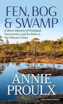 Fen, Bog & Swamp: A Short History of Peatland Destruction and Its Role in the Climate Crisis - Annie Proulx