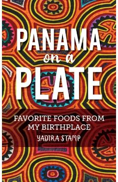 Panama on a Plate: Favorite Foods from my Birthplace - Yadira Stamp